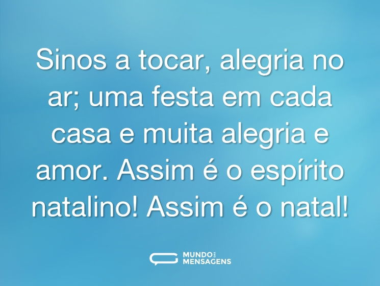 Sinos a tocar, alegria no ar; uma festa em cada casa e muita alegria e amor. Assim é o espírito natalino! Assim é o natal!