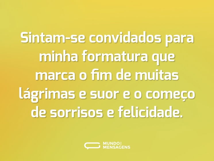 Sintam-se convidados para minha formatura que marca o fim de muitas lágrimas e suor e o começo de sorrisos e felicidade.