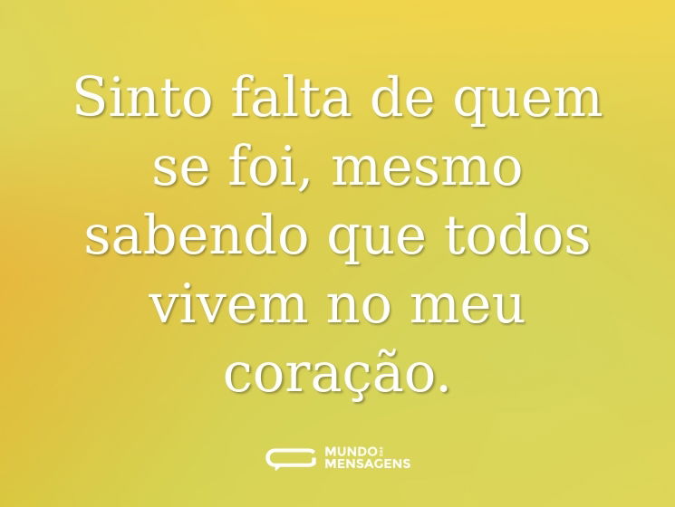 Sinto falta de quem se foi, mesmo sabendo que todos vivem no meu coração.
