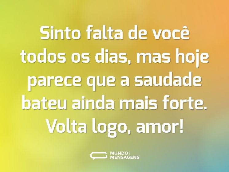Sinto falta de você todos os dias, mas hoje parece que a saudade bateu ainda mais forte. Volta logo, amor!