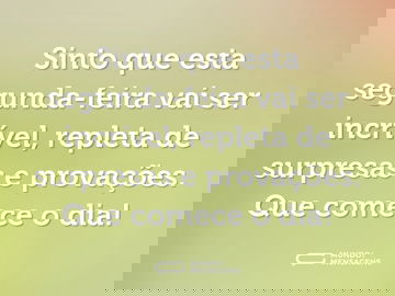 Sinto que esta segunda-feira vai ser incrível, repleta de surpresas e provações. Que comece o dia!