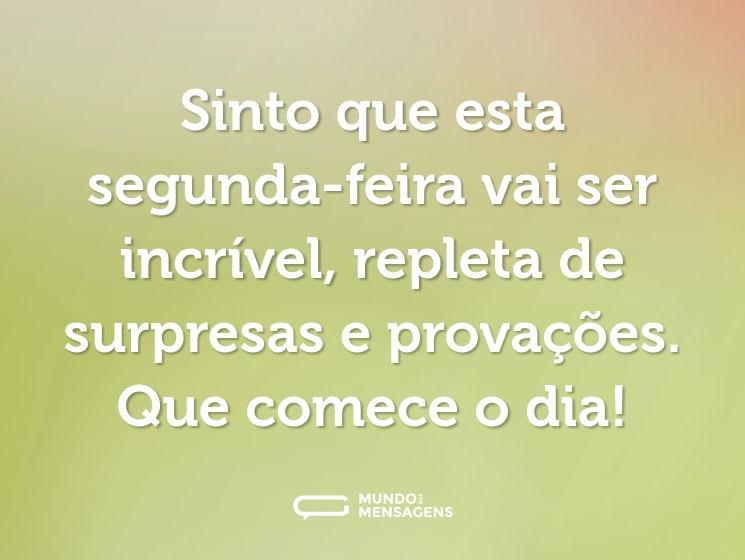 Sinto que esta segunda-feira vai ser incrível, repleta de surpresas e provações. Que comece o dia!