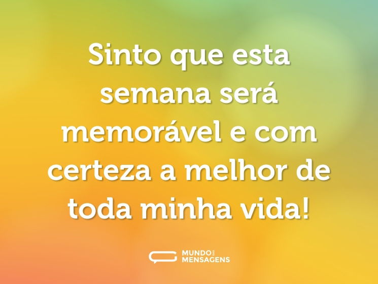 Sinto que esta semana será memorável e com certeza a melhor de toda minha vida!