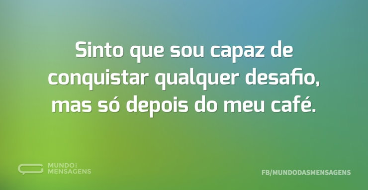 Sinto que sou capaz de conquistar qualqu - Mundo das Mensagens