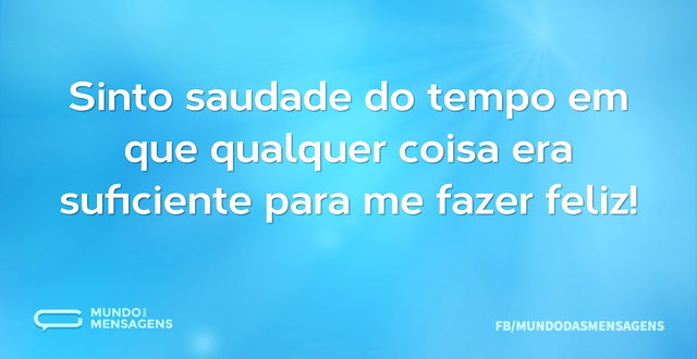 Sinto saudade do tempo em que qualquer c...