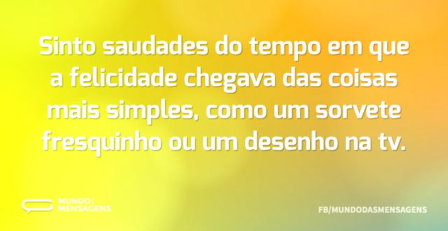 Sinto saudades do tempo em que a felicid...