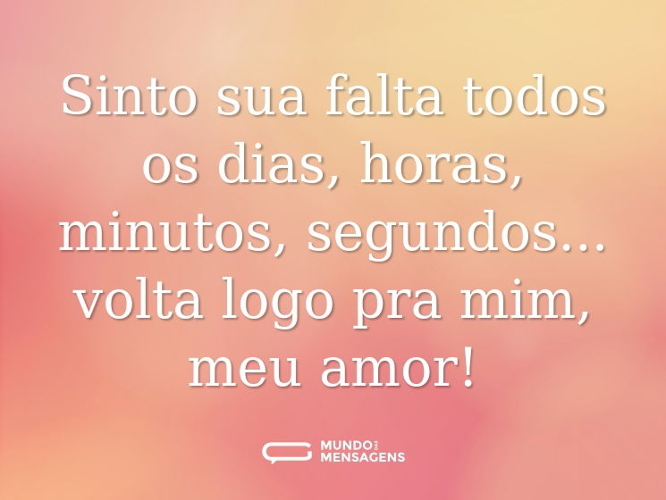 Sinto sua falta todos os dias, horas, minutos, segundos... volta logo pra mim, meu amor!