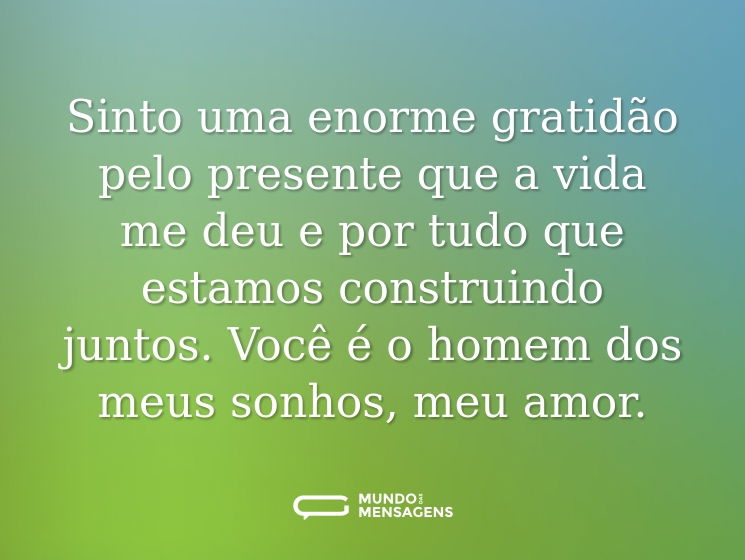 Sinto uma enorme gratidão pelo presente que a vida me deu e por tudo que estamos construindo juntos. Você é o homem dos meus sonhos, meu amor.