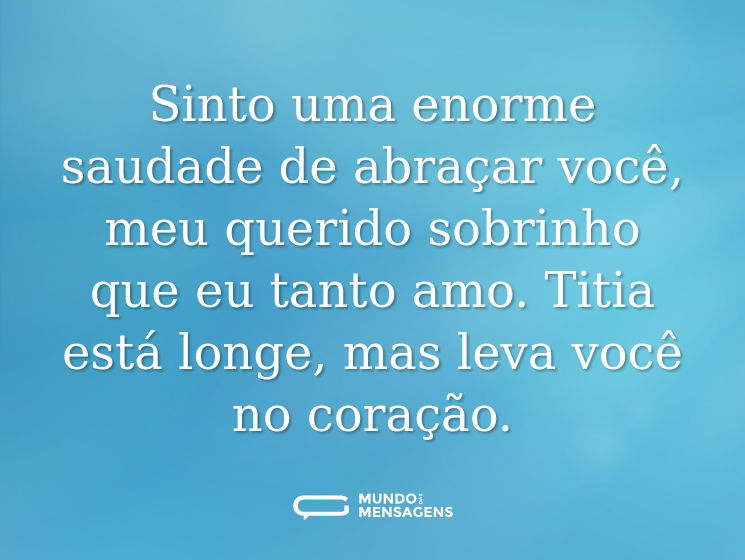 Sinto uma enorme saudade de abraçar você, meu querido sobrinho que eu tanto amo. Titia está longe, mas leva você no coração.