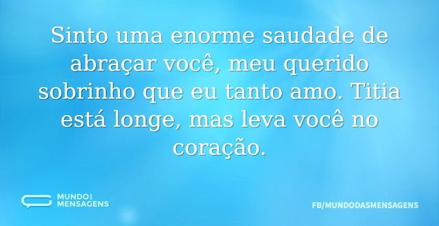 Sinto uma enorme saudade de abraçar você...