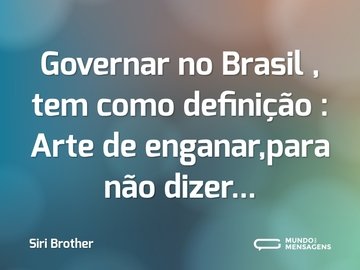 Governar no Brasil , tem  como  definição : Arte de enganar,para não dizer...