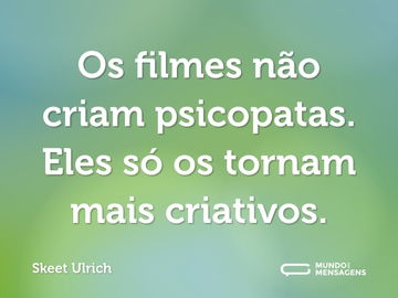 Os filmes não criam psicopatas. Eles só os tornam mais criativos.