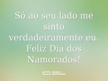 Só ao seu lado me sinto verdadeiramente eu. Feliz Dia dos Namorados!