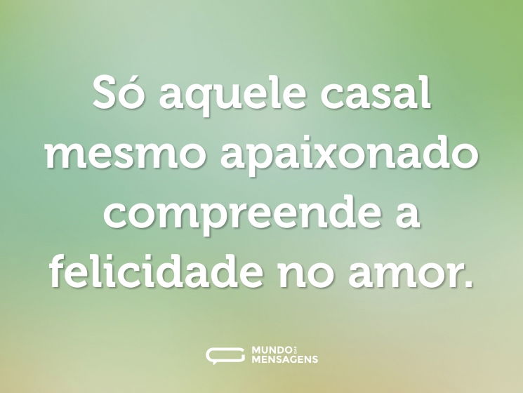 Só aquele casal mesmo apaixonado compreende a felicidade no amor.