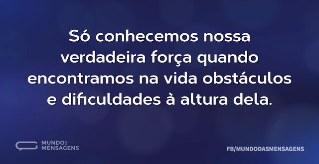 Só conhecemos nossa verdadeira força qua...