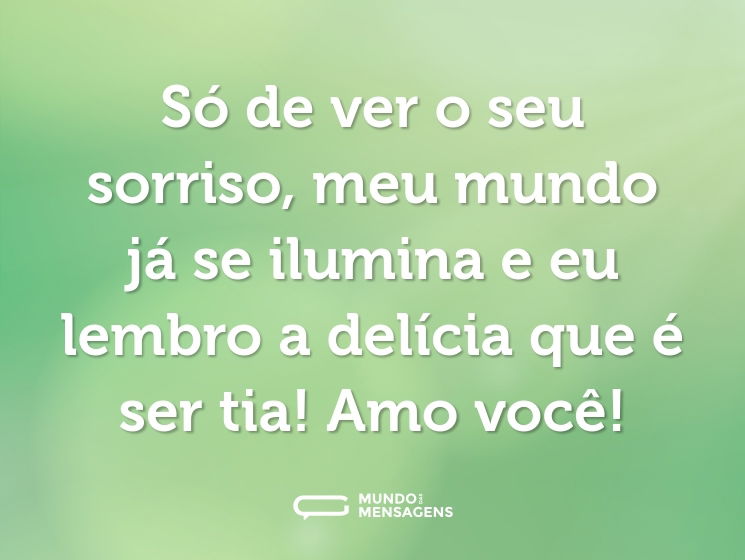Só de ver o seu sorriso, meu mundo já se ilumina e eu lembro a delícia que é ser tia! Amo você!
