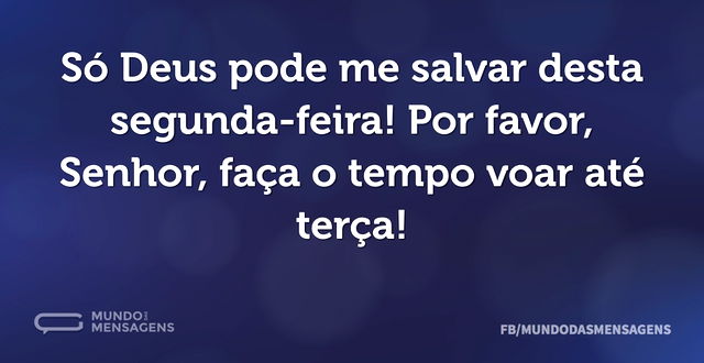 Só Deus pode me salvar desta segunda-fei...