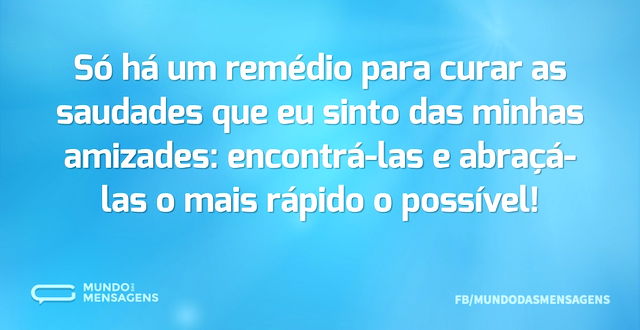 Só há um remédio para curar as saudades ...