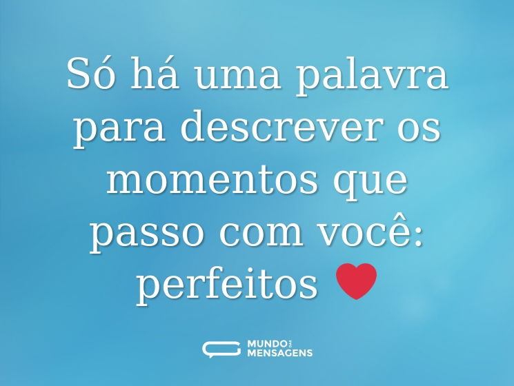 Só há uma palavra para descrever os momentos que passo com você: perfeitos ❤️