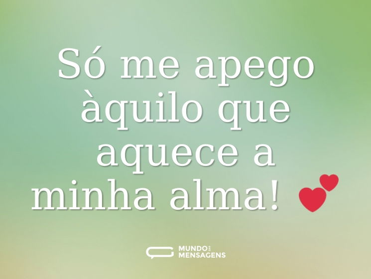 Só me apego àquilo que aquece a minha alma! 💕