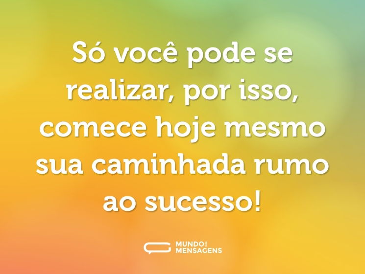Só você pode se realizar, por isso, comece hoje mesmo sua caminhada rumo ao sucesso!