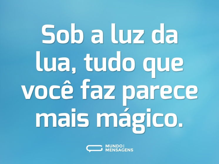 Sob a luz da lua, tudo que você faz parece mais mágico.