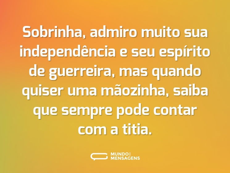 Sobrinha, admiro muito sua independência e seu espírito de guerreira, mas quando quiser uma mãozinha, saiba que sempre pode contar com a titia.