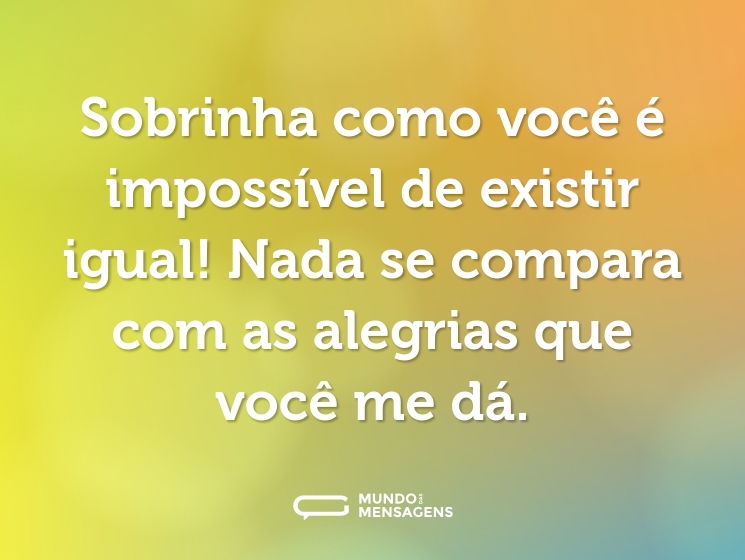 Sobrinha como você é impossível de existir igual! Nada se compara com as alegrias que você me dá.