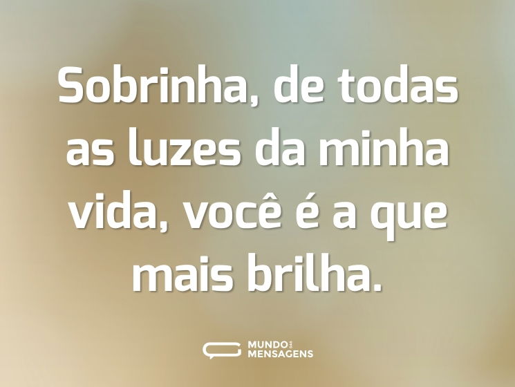 Sobrinha, de todas as luzes da minha vida, você é a que mais brilha.