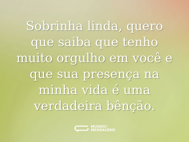 Sobrinha linda, quero que saiba que tenho muito orgulho em você e que sua presença na minha vida é uma verdadeira bênção.