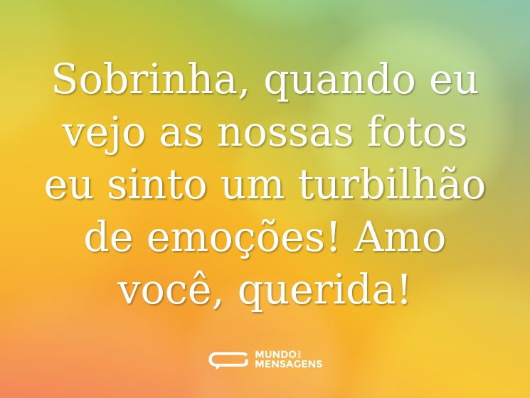 Sobrinha, quando eu vejo as nossas fotos eu sinto um turbilhão de emoções! Amo você, querida!