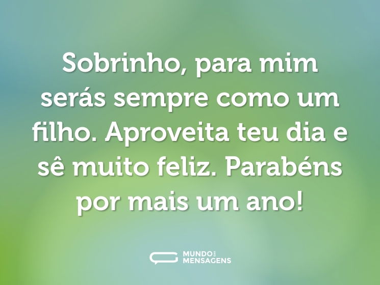 Sobrinho, para mim serás sempre como um filho. Aproveita teu dia e sê muito feliz. Parabéns por mais um ano!