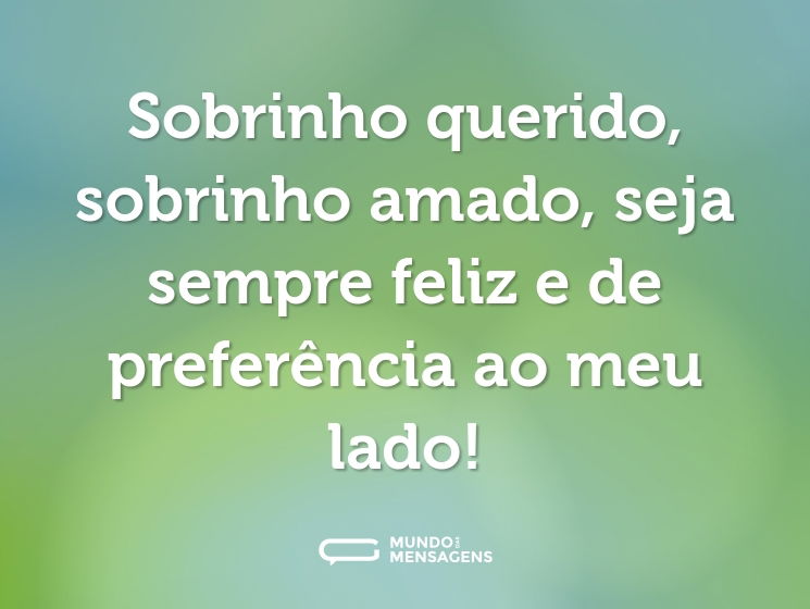 Sobrinho querido, sobrinho amado, seja sempre feliz e de preferência ao meu lado!