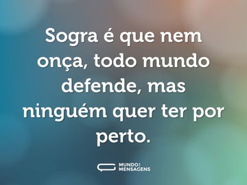 Sogra é que nem onça, todo mundo defende, mas ninguém quer ter por perto.