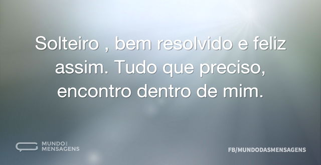 Solteiro , bem resolvido e feliz assim. ...