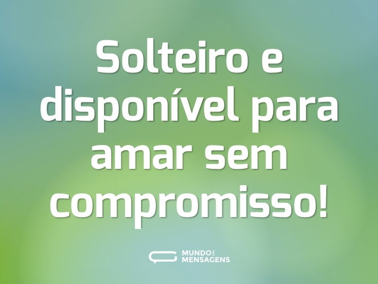 Solteiro e disponível para amar sem compromisso!