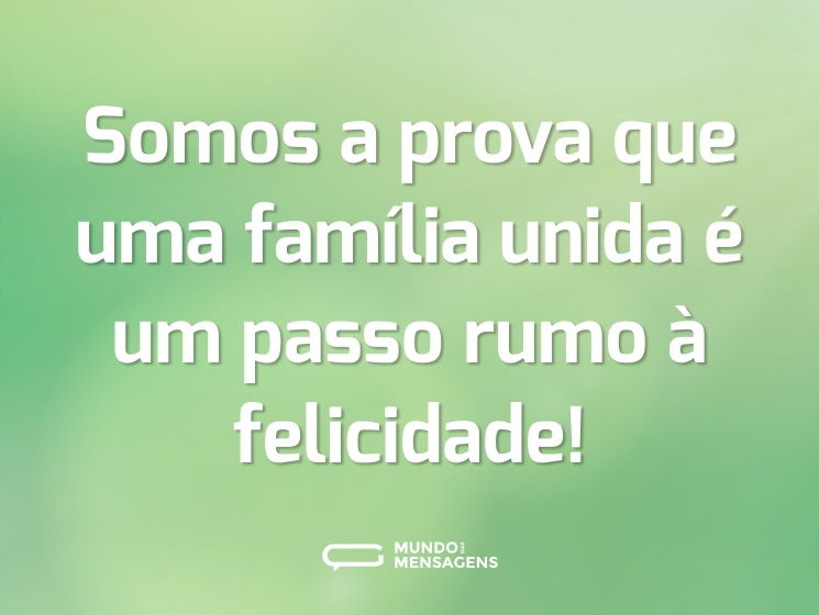 Somos a prova que uma família unida é um passo rumo à felicidade!