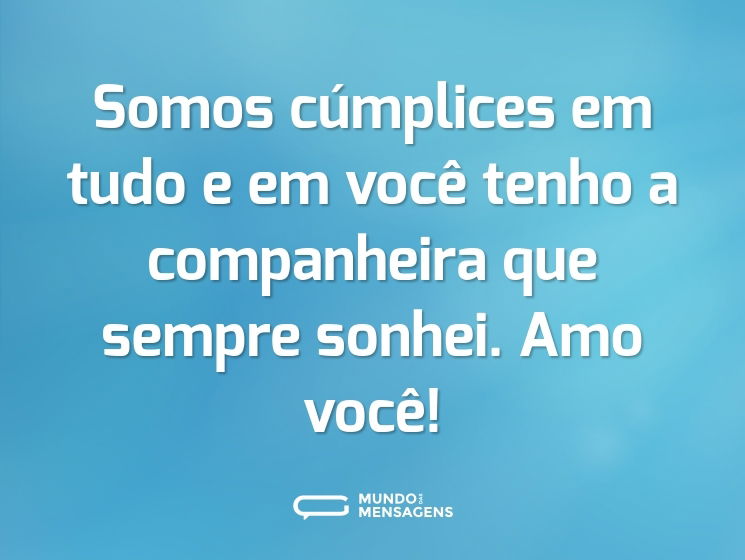 Somos cúmplices em tudo e em você tenho a companheira que sempre sonhei. Amo você!