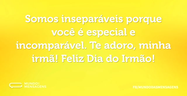 Somos inseparáveis porque você é especia...