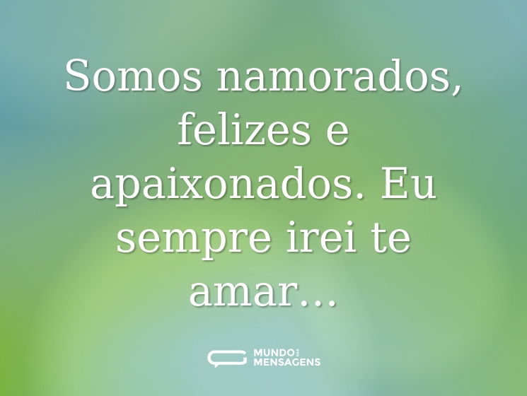 Somos namorados, felizes e apaixonados. Eu sempre irei te amar…