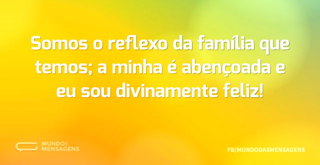 Somos o reflexo da família que temos; a ...