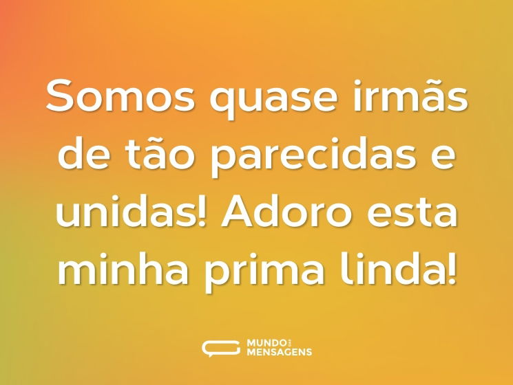 Somos quase irmãs de tão parecidas e unidas! Adoro esta minha prima linda!