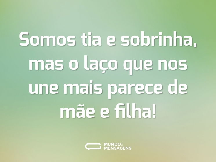 Somos tia e sobrinha, mas o laço que nos une mais parece de mãe e filha!