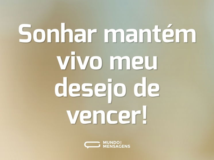 Sonhar mantém vivo meu desejo de vencer!