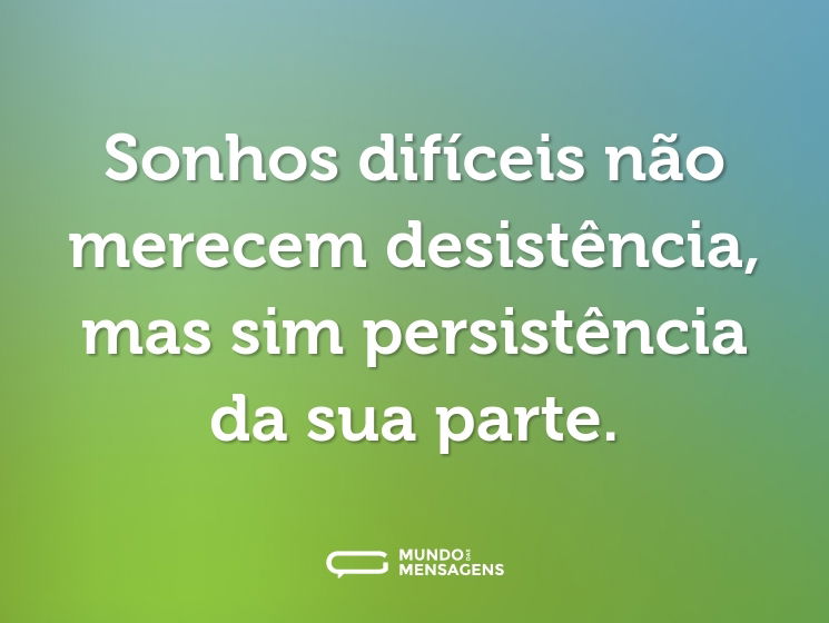 Sonhos difíceis não merecem desistência, mas sim persistência da sua parte.