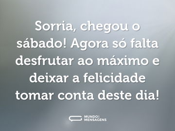 Sorria, chegou o sábado! Agora só falta desfrutar ao máximo e deixar a felicidade tomar conta deste dia!