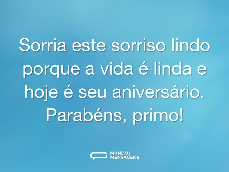 Sorria este sorriso lindo porque a vida é linda e hoje é seu aniversário. Parabéns, primo!