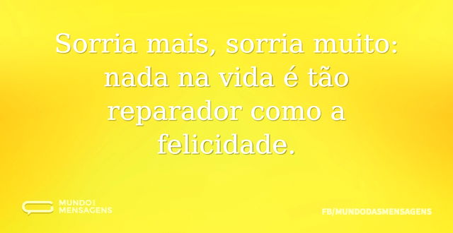 Sorria mais, sorria muito: nada na vida ...