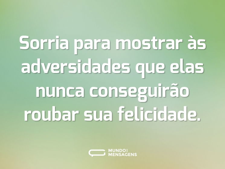 Sorria para mostrar às adversidades que elas nunca conseguirão roubar sua felicidade.