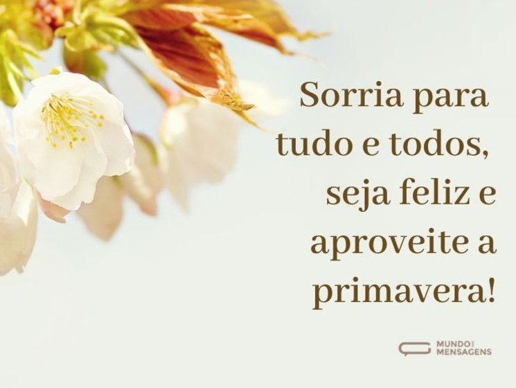 Sorria para tudo e todos, seja feliz, aproveite a primavera!